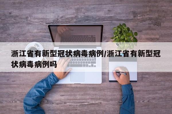 浙江省有新型冠状病毒病例/浙江省有新型冠状病毒病例吗-第1张图片