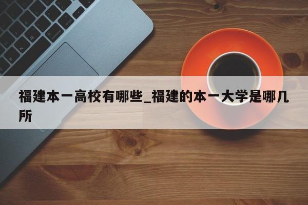 福建本一高校有哪些_福建的本一大学是哪几所-第1张图片