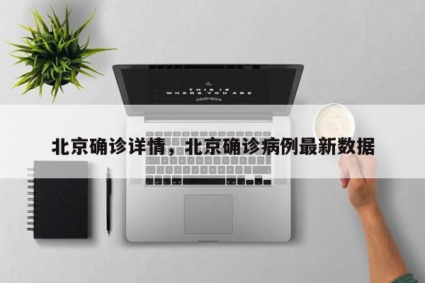 北京确诊详情，北京确诊病例最新数据-第1张图片