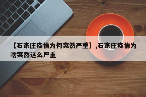 【石家庄疫情为何突然严重】,石家庄疫情为啥突然这么严重-第1张图片