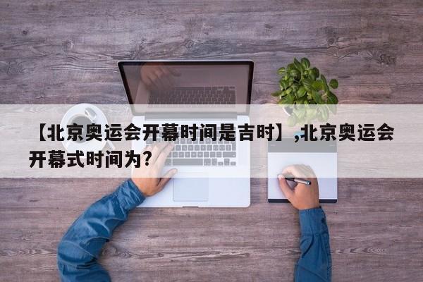 【北京奥运会开幕时间是吉时】,北京奥运会开幕式时间为?-第1张图片