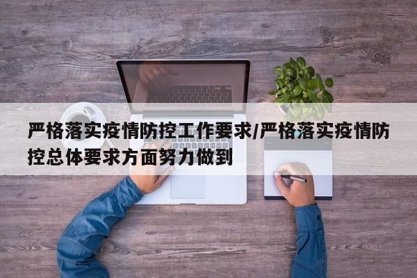 严格落实疫情防控工作要求/严格落实疫情防控总体要求方面努力做到-第1张图片