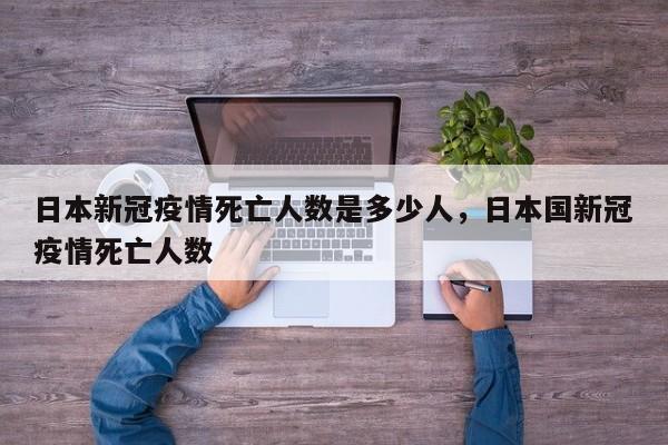 日本新冠疫情死亡人数是多少人，日本国新冠疫情死亡人数-第1张图片