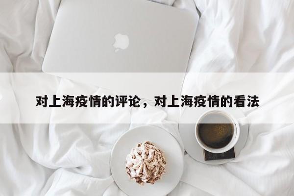 对上海疫情的评论，对上海疫情的看法-第1张图片