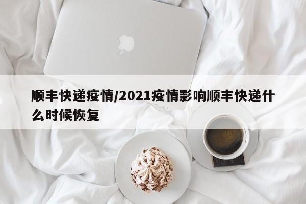 顺丰快递疫情/2021疫情影响顺丰快递什么时候恢复-第1张图片