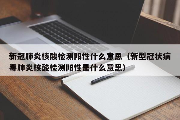 新冠肺炎核酸检测阳性什么意思（新型冠状病毒肺炎核酸检测阳性是什么意思）-第1张图片