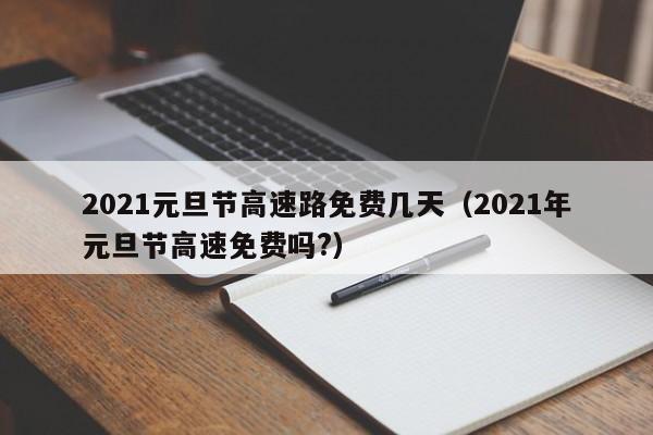 2021元旦节高速路免费几天（2021年元旦节高速免费吗?）-第1张图片
