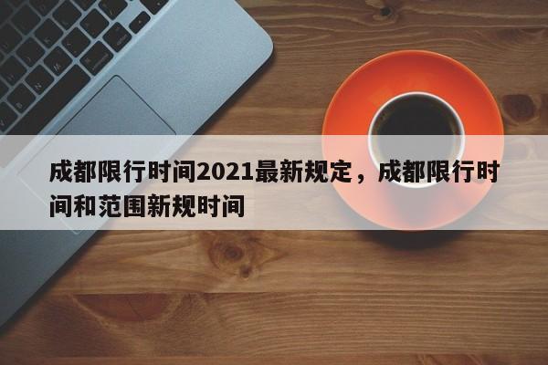 成都限行时间2021最新规定，成都限行时间和范围新规时间-第1张图片