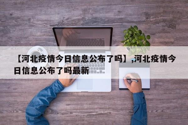 【河北疫情今日信息公布了吗】,河北疫情今日信息公布了吗最新-第1张图片