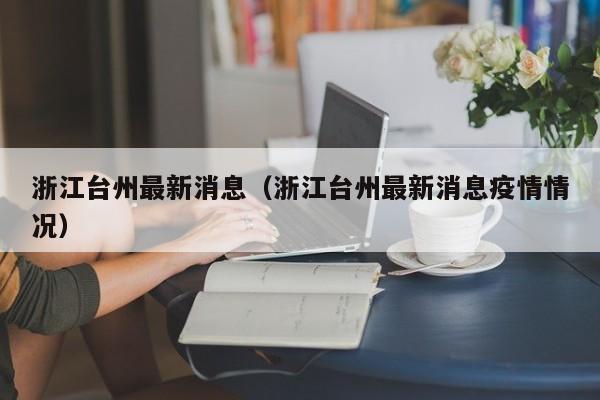 浙江台州最新消息（浙江台州最新消息疫情情况）-第1张图片