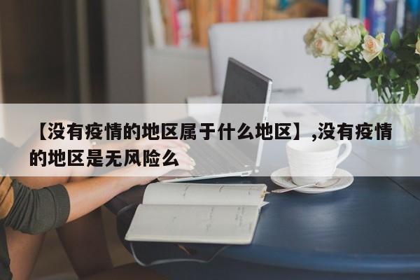 【没有疫情的地区属于什么地区】,没有疫情的地区是无风险么-第1张图片
