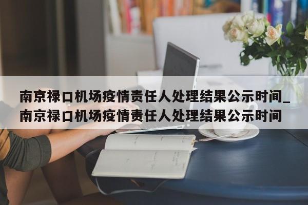南京禄口机场疫情责任人处理结果公示时间_南京禄口机场疫情责任人处理结果公示时间-第1张图片