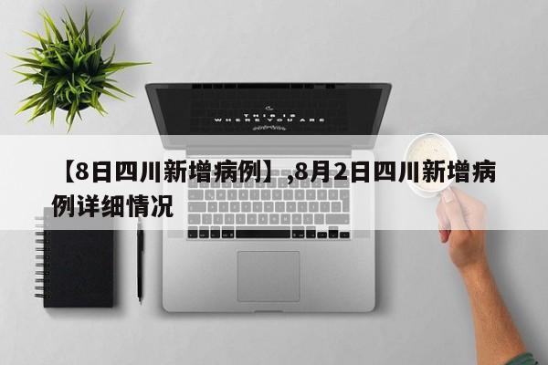 【8日四川新增病例】,8月2日四川新增病例详细情况-第1张图片