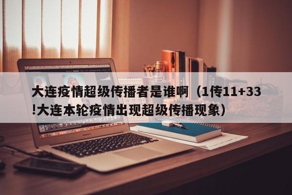 大连疫情超级传播者是谁啊（1传11+33!大连本轮疫情出现超级传播现象）-第1张图片