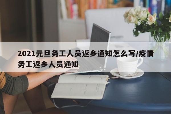 2021元旦务工人员返乡通知怎么写/疫情务工返乡人员通知-第1张图片