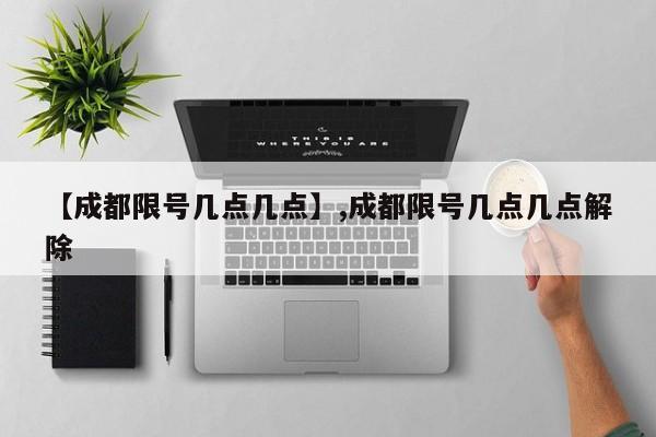 【成都限号几点几点】,成都限号几点几点解除-第1张图片