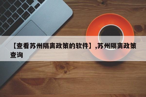 【查看苏州隔离政策的软件】,苏州隔离政策查询-第1张图片
