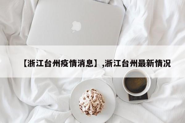 【浙江台州疫情消息】,浙江台州最新情况-第1张图片