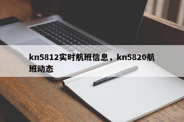 kn5812实时航班信息	，kn5820航班动态-第1张图片