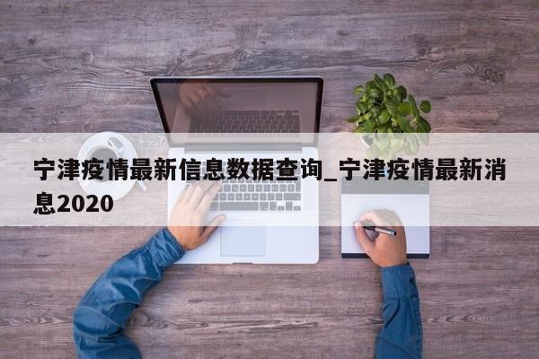 宁津疫情最新信息数据查询_宁津疫情最新消息2020-第1张图片