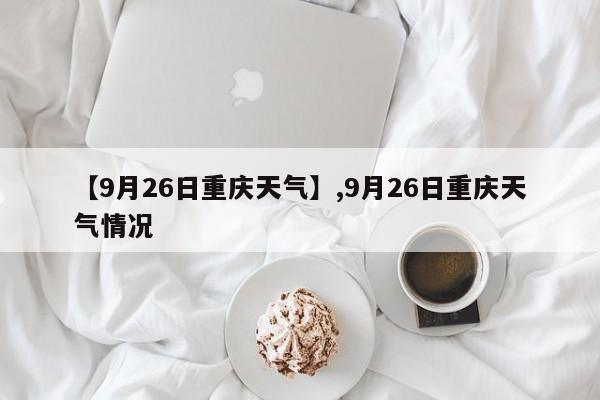 【9月26日重庆天气】,9月26日重庆天气情况-第1张图片