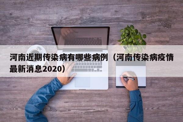 河南近期传染病有哪些病例（河南传染病疫情最新消息2020）-第1张图片