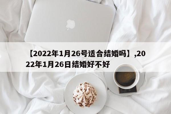【2022年1月26号适合结婚吗】,2022年1月26日结婚好不好-第1张图片