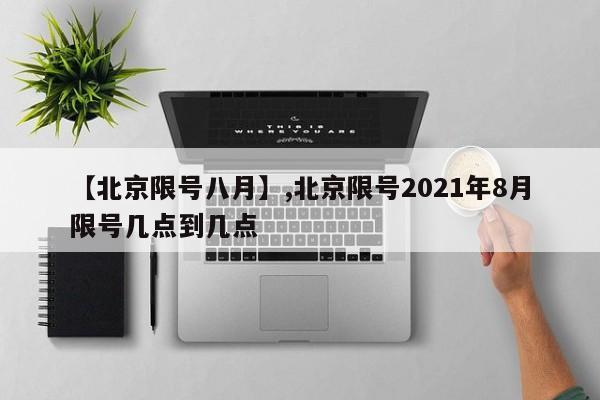 【北京限号八月】,北京限号2021年8月限号几点到几点-第1张图片
