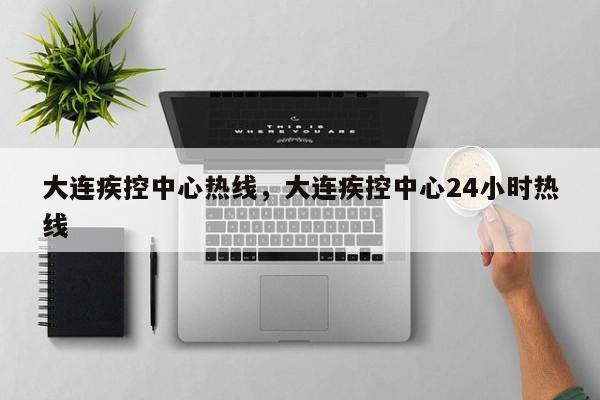 大连疾控中心热线，大连疾控中心24小时热线-第1张图片