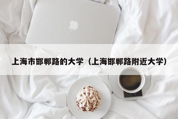 上海市邯郸路的大学（上海邯郸路附近大学）-第1张图片