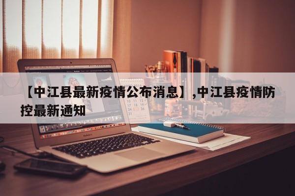 【中江县最新疫情公布消息】,中江县疫情防控最新通知-第1张图片