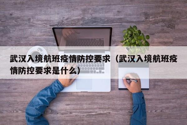 武汉入境航班疫情防控要求（武汉入境航班疫情防控要求是什么）-第1张图片