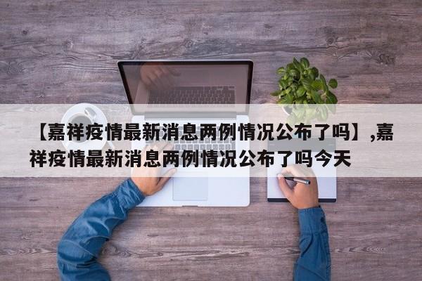 【嘉祥疫情最新消息两例情况公布了吗】,嘉祥疫情最新消息两例情况公布了吗今天-第1张图片
