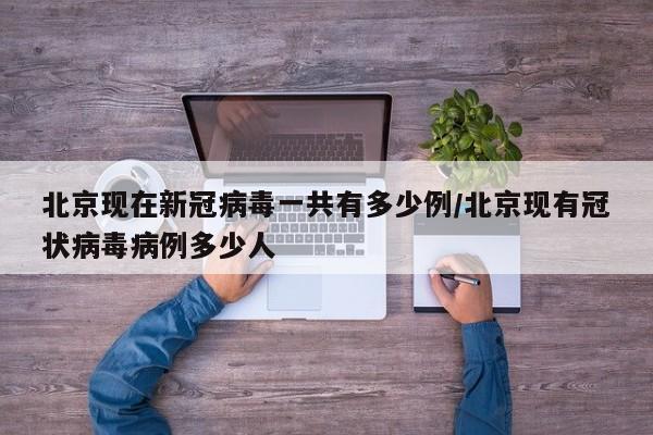 北京现在新冠病毒一共有多少例/北京现有冠状病毒病例多少人-第1张图片