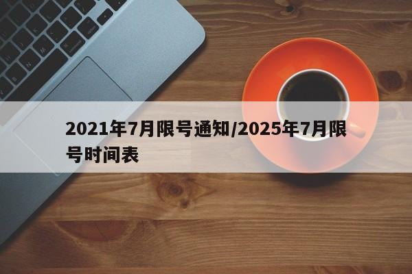 2021年7月限号通知/2025年7月限号时间表-第1张图片