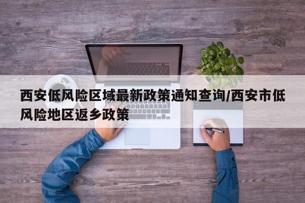 西安低风险区域最新政策通知查询/西安市低风险地区返乡政策-第1张图片
