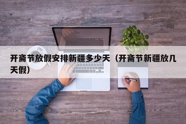 开斋节放假安排新疆多少天（开斋节新疆放几天假）-第1张图片