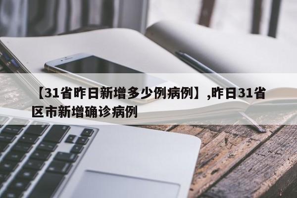 【31省昨日新增多少例病例】,昨日31省区市新增确诊病例-第1张图片