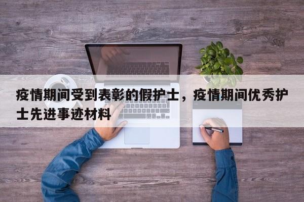 疫情期间受到表彰的假护士	，疫情期间优秀护士先进事迹材料-第1张图片