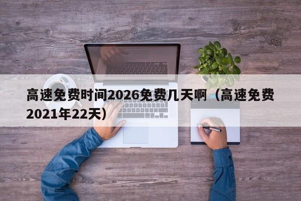 高速免费时间2026免费几天啊（高速免费2021年22天）-第1张图片