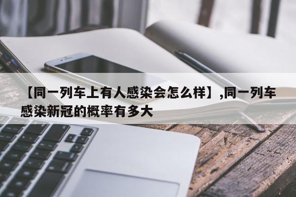 【同一列车上有人感染会怎么样】,同一列车感染新冠的概率有多大-第1张图片