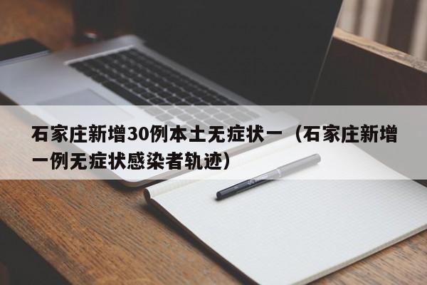 石家庄新增30例本土无症状一（石家庄新增一例无症状感染者轨迹）-第1张图片