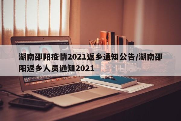 湖南邵阳疫情2021返乡通知公告/湖南邵阳返乡人员通知2021-第1张图片
