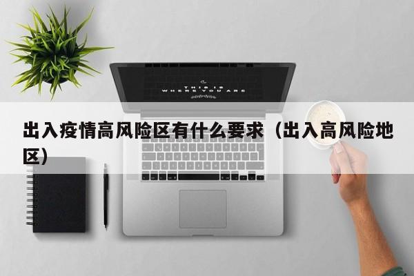 出入疫情高风险区有什么要求（出入高风险地区）-第1张图片