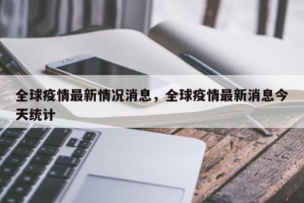 全球疫情最新情况消息，全球疫情最新消息今天统计-第1张图片