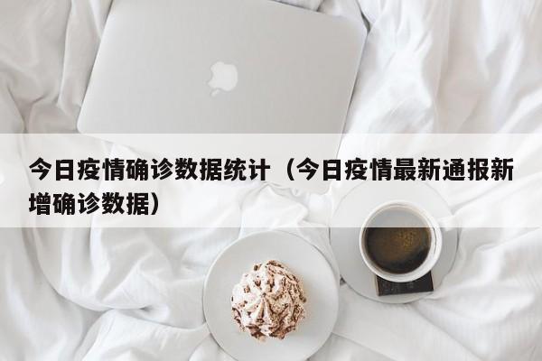 今日疫情确诊数据统计（今日疫情最新通报新增确诊数据）-第1张图片