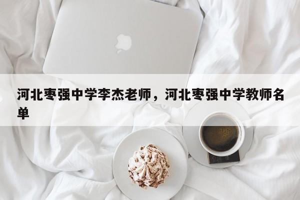 河北枣强中学李杰老师，河北枣强中学教师名单-第1张图片