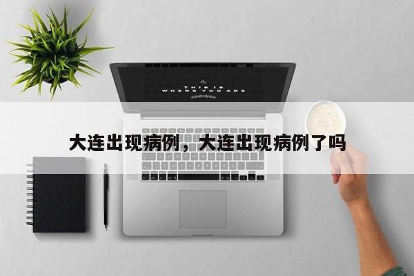 大连出现病例，大连出现病例了吗-第1张图片