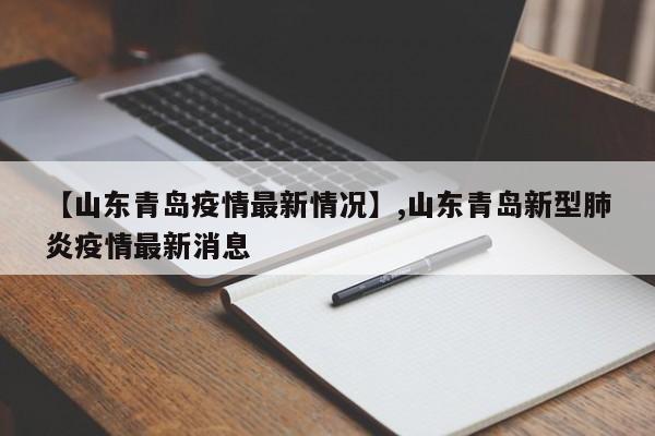 【山东青岛疫情最新情况】,山东青岛新型肺炎疫情最新消息-第1张图片