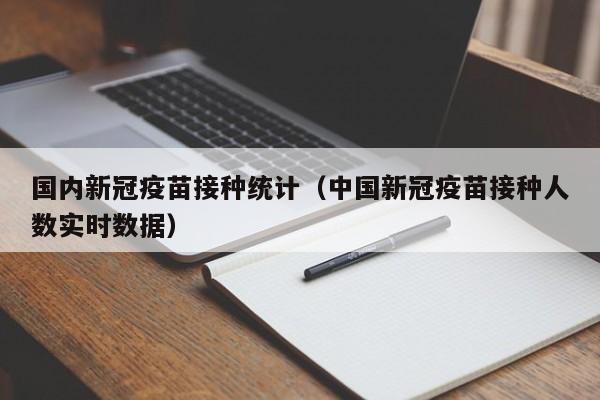 国内新冠疫苗接种统计（中国新冠疫苗接种人数实时数据）-第1张图片